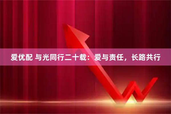 爱优配 与光同行二十载：爱与责任，长路共行